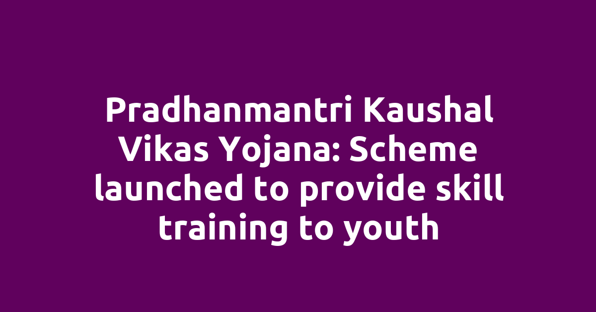Pradhanmantri Kaushal Vikas Yojana: Scheme launched to provide skill training to youth