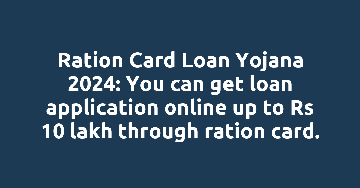 Ration Card Loan Yojana 2024: You can get loan application online up to Rs 10 lakh through ration card.