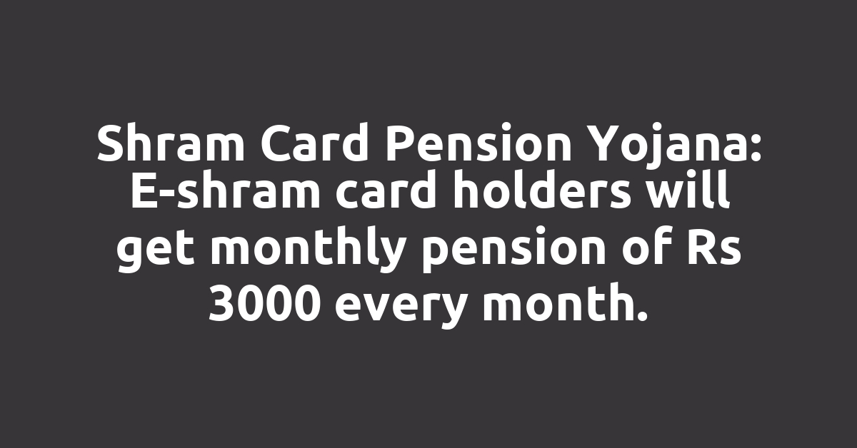 Shram Card Pension Yojana: E-shram card holders will get monthly pension of Rs 3000 every month.