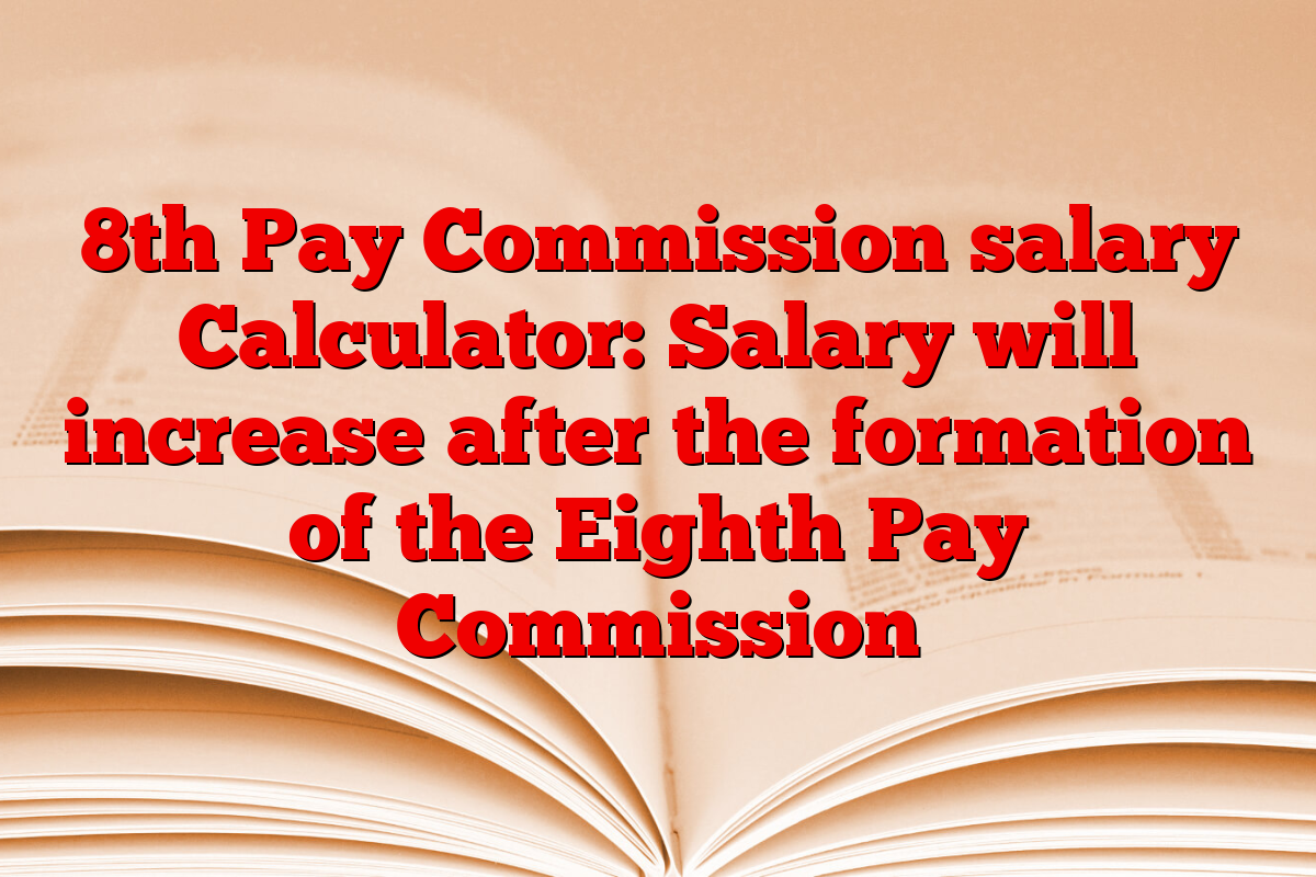 8th Pay Commission salary Calculator: Salary will increase after the formation of the Eighth Pay Commission