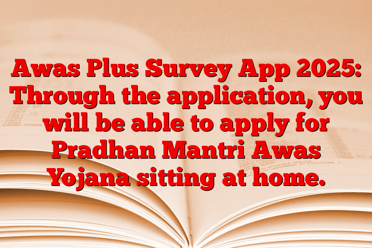 Awas Plus Survey App 2025: Through the application, you will be able to apply for Pradhan Mantri Awas Yojana sitting at home.