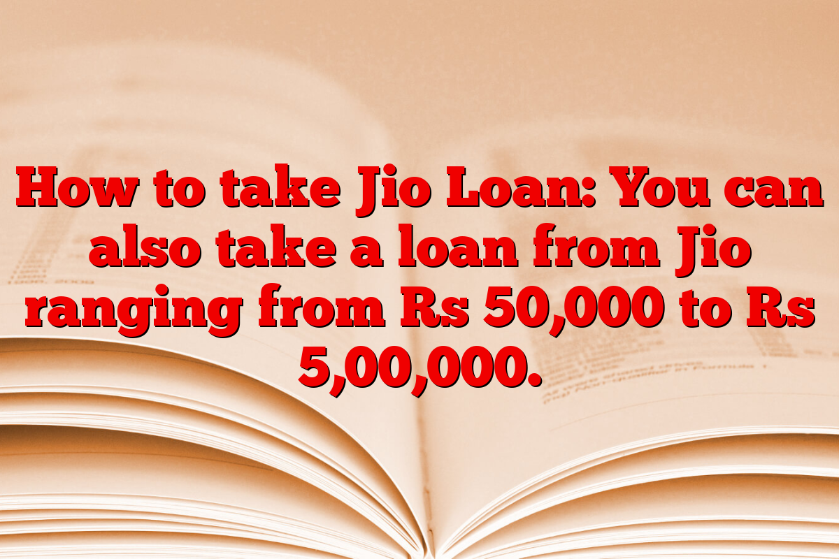 How to take Jio Loan: You can also take a loan from Jio ranging from Rs 50,000 to Rs 5,00,000.