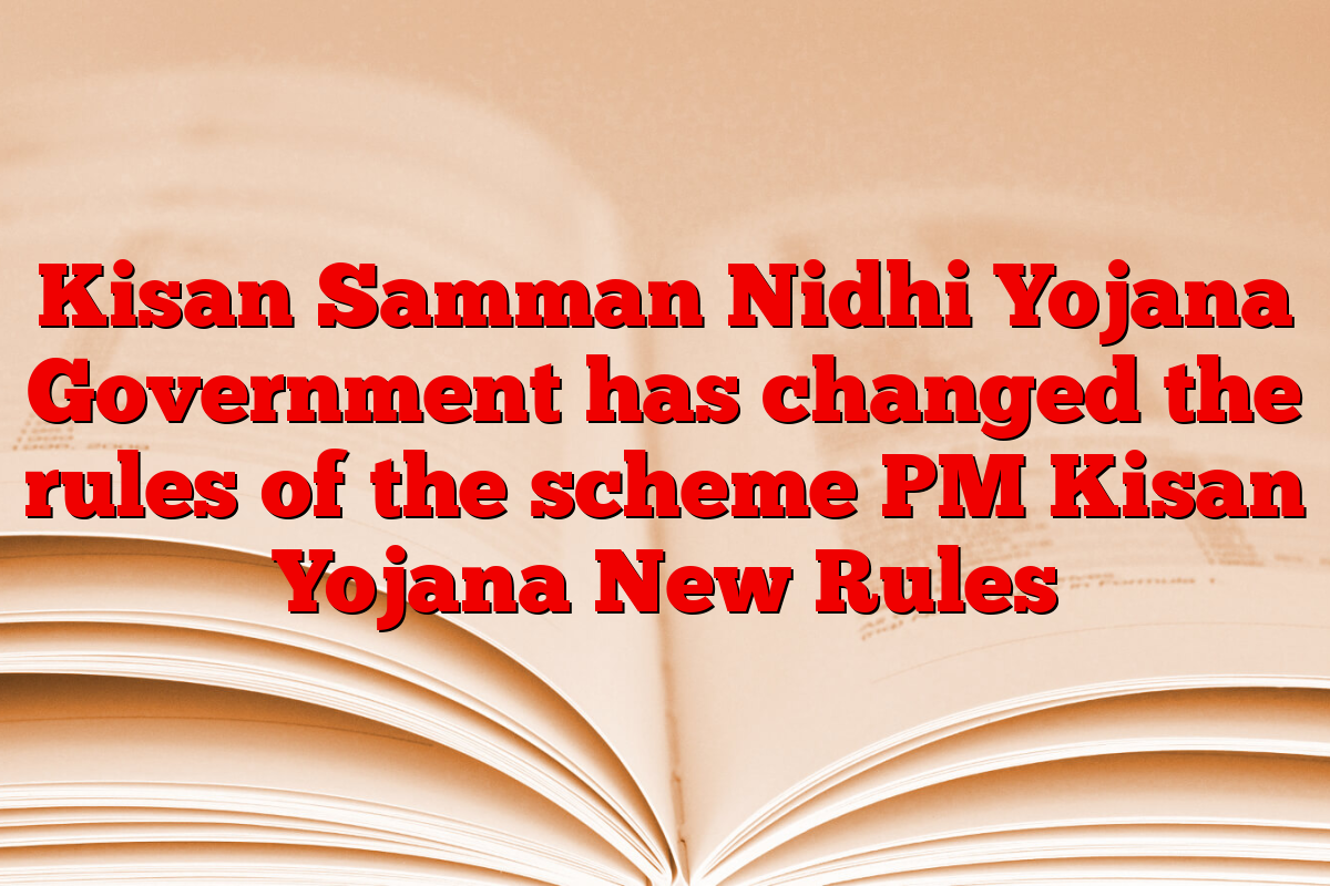 Kisan Samman Nidhi Yojana Government has changed the rules of the scheme PM Kisan Yojana New Rules