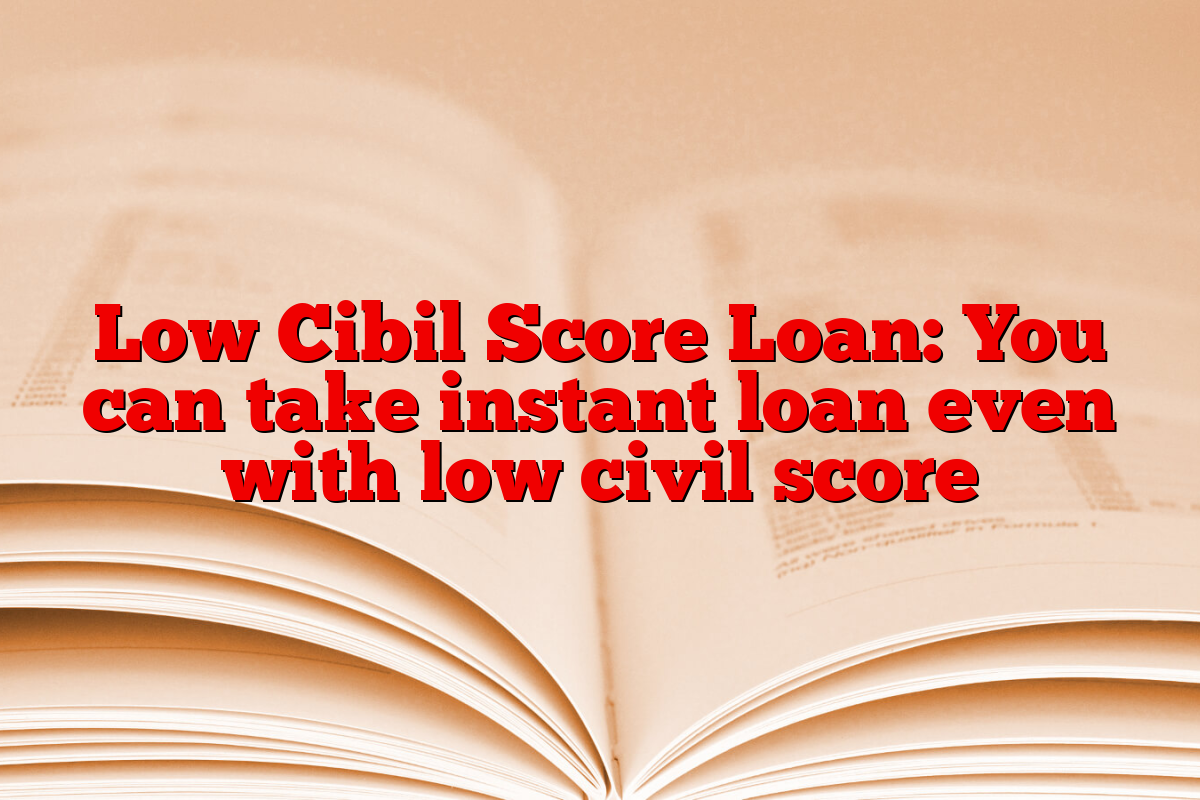 Low Cibil Score Loan: You can take instant loan even with low civil score