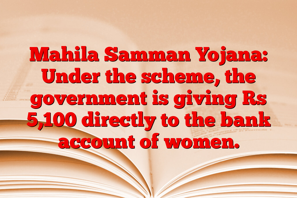 Mahila Samman Yojana: Under the scheme, the government is giving Rs 5,100 directly to the bank account of women.