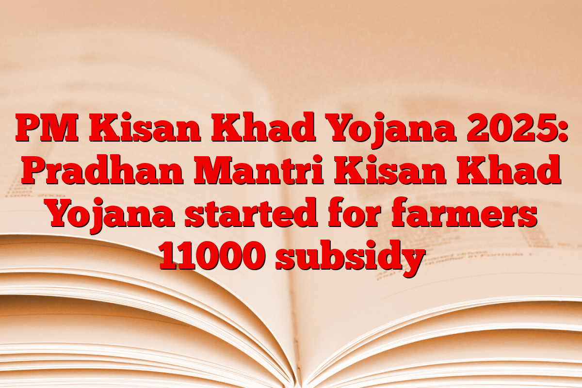 PM Kisan Khad Yojana 2025: Pradhan Mantri Kisan Khad Yojana started for farmers 11000 subsidy