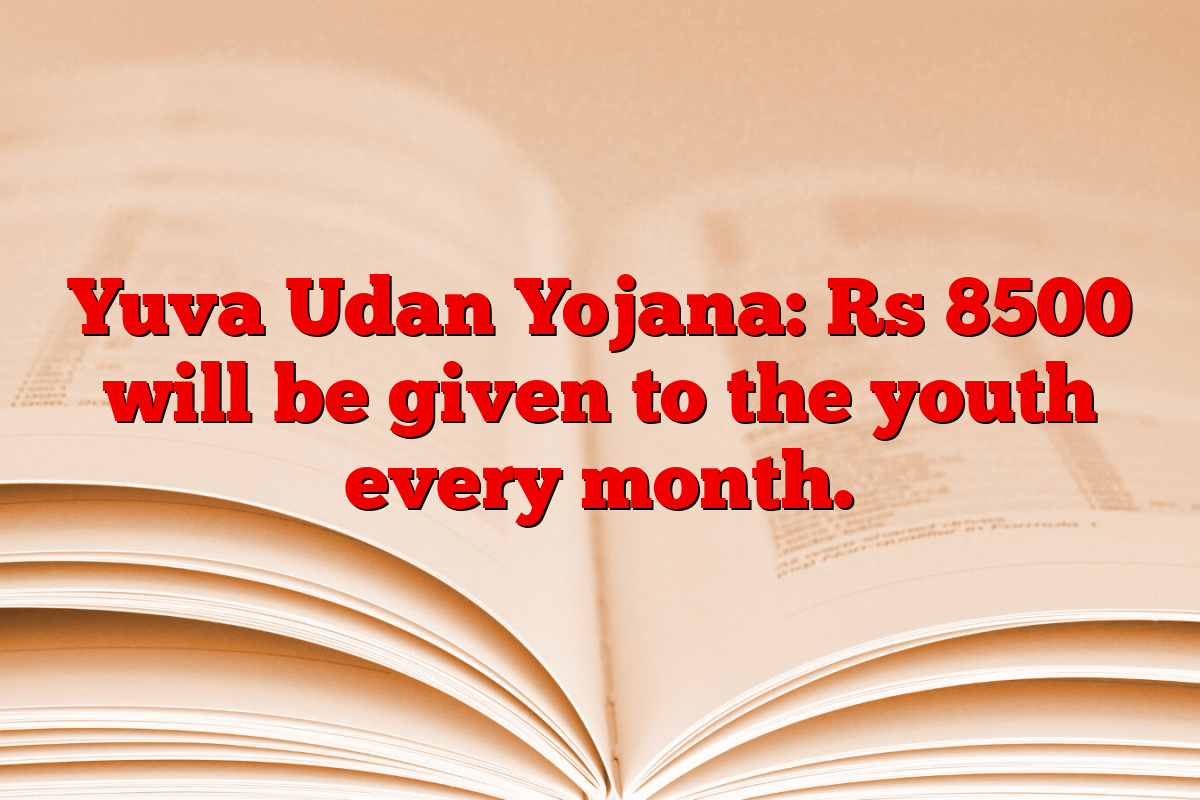 Yuva Udan Yojana: Rs 8500 will be given to the youth every month.