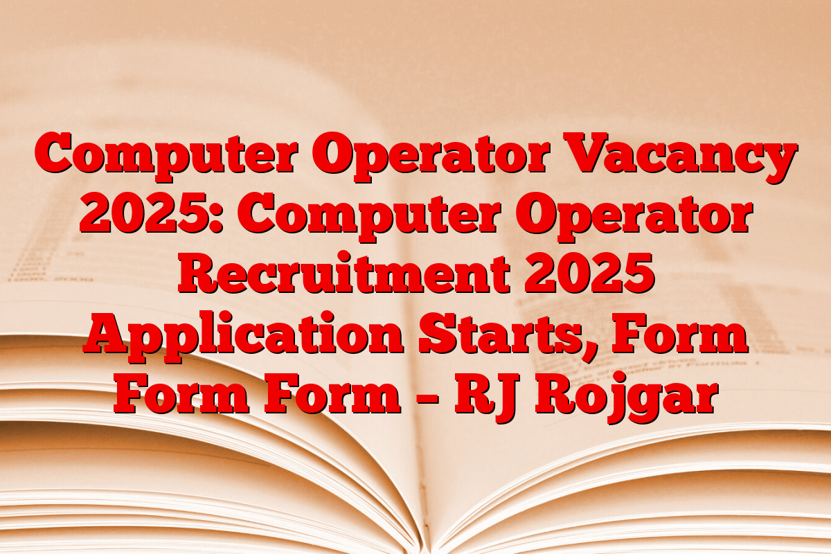 Computer Operator Vacancy 2025: Computer Operator Recruitment 2025 Application Starts, Form Form Form – RJ Rojgar