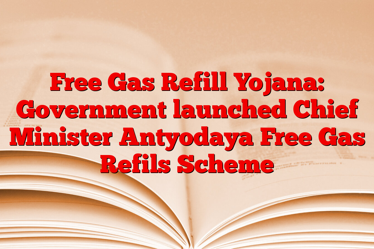 Free Gas Refill Yojana: Government launched Chief Minister Antyodaya Free Gas Refils Scheme