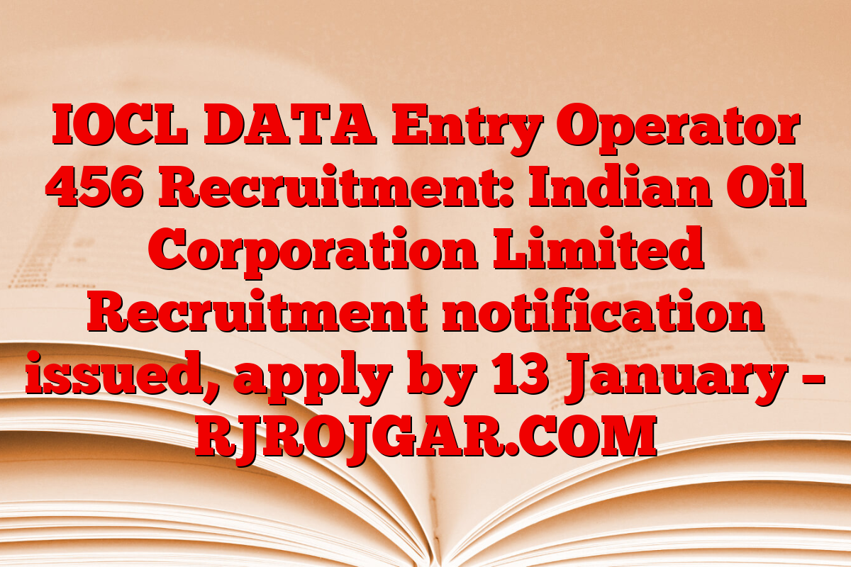 IOCL DATA Entry Operator 456 Recruitment: Indian Oil Corporation Limited Recruitment notification issued, apply by 13 January – RJROJGAR.COM