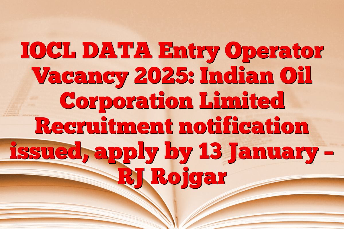 IOCL DATA Entry Operator Vacancy 2025: Indian Oil Corporation Limited Recruitment notification issued, apply by 13 January – RJ Rojgar