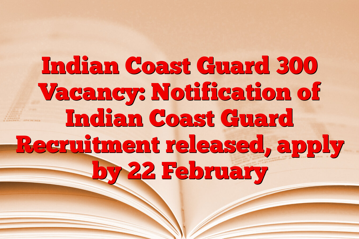 Indian Coast Guard 300 Vacancy: Notification of Indian Coast Guard Recruitment released, apply by 22 February