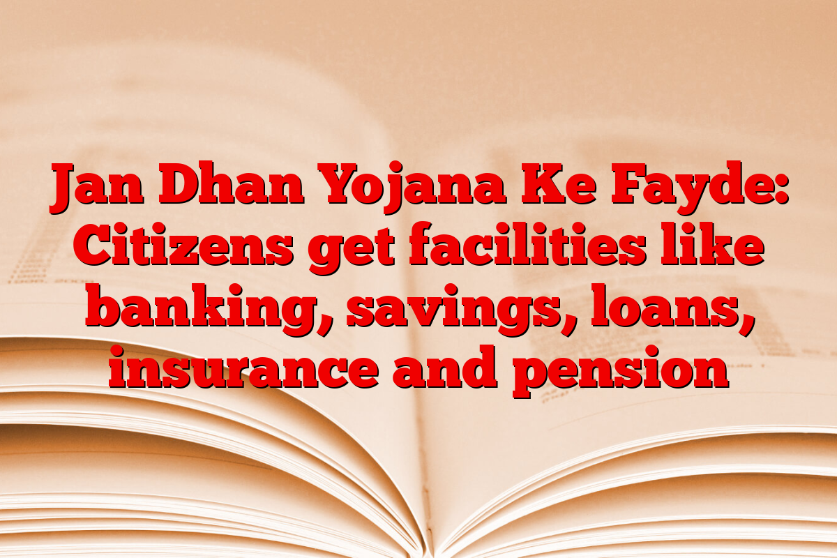 Jan Dhan Yojana Ke Fayde: Citizens get facilities like banking, savings, loans, insurance and pension
