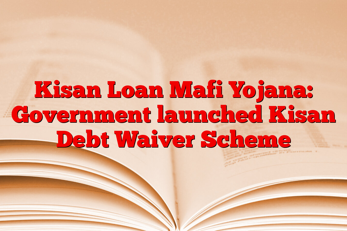 Kisan Loan Mafi Yojana: Government launched Kisan Debt Waiver Scheme