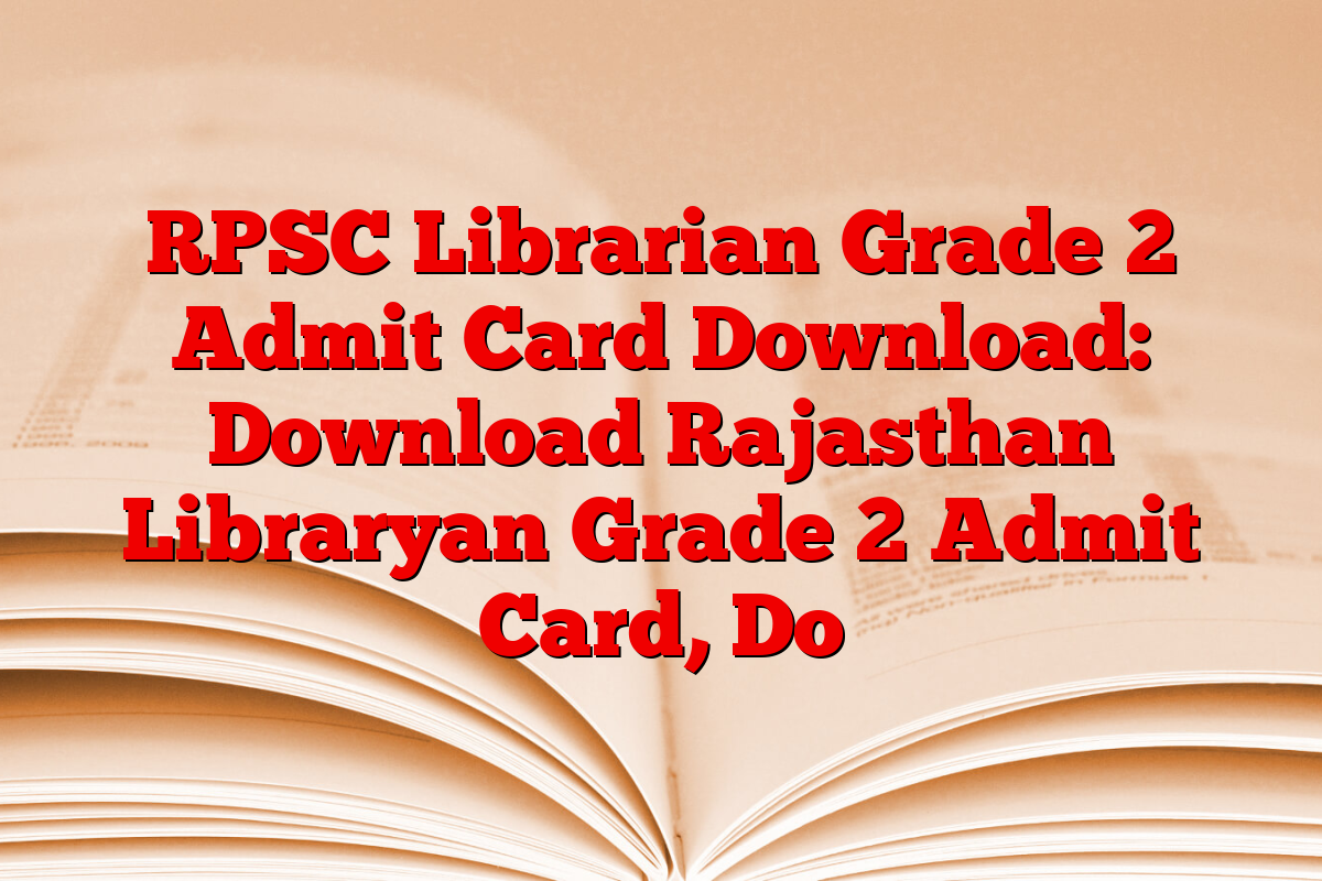 RPSC Librarian Grade 2 Admit Card Download: Download Rajasthan Libraryan Grade 2 Admit Card, Do