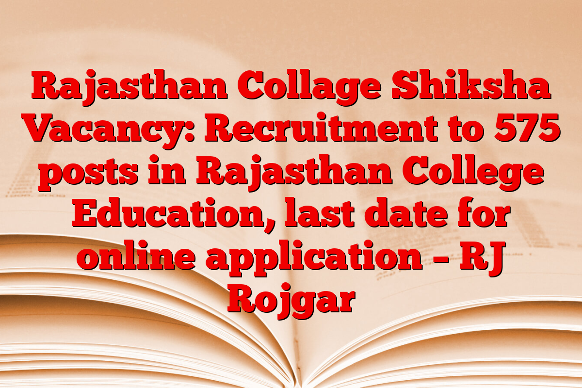 Rajasthan Collage Shiksha Vacancy: Recruitment to 575 posts in Rajasthan College Education, last date for online application – RJ Rojgar