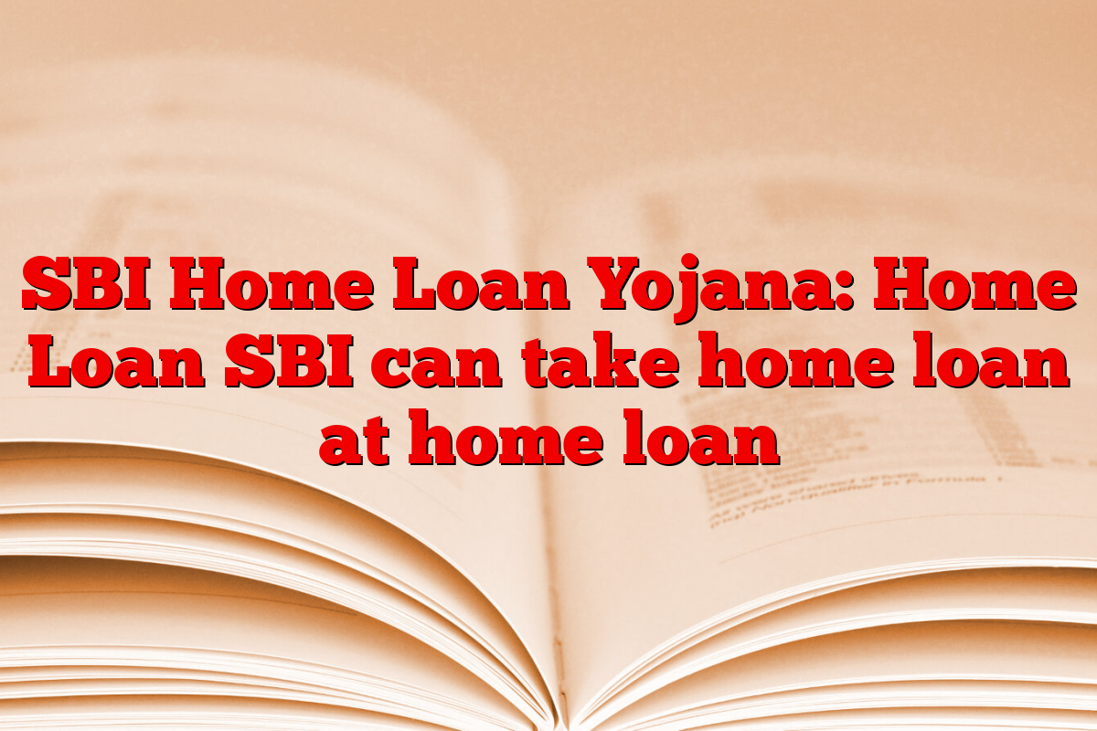 SBI Home Loan Yojana: Home Loan SBI can take home loan at home loan