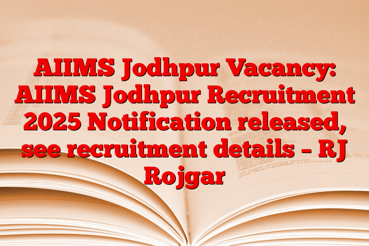 AIIMS Jodhpur Vacancy: AIIMS Jodhpur Recruitment 2025 Notification released, see recruitment details – RJ Rojgar