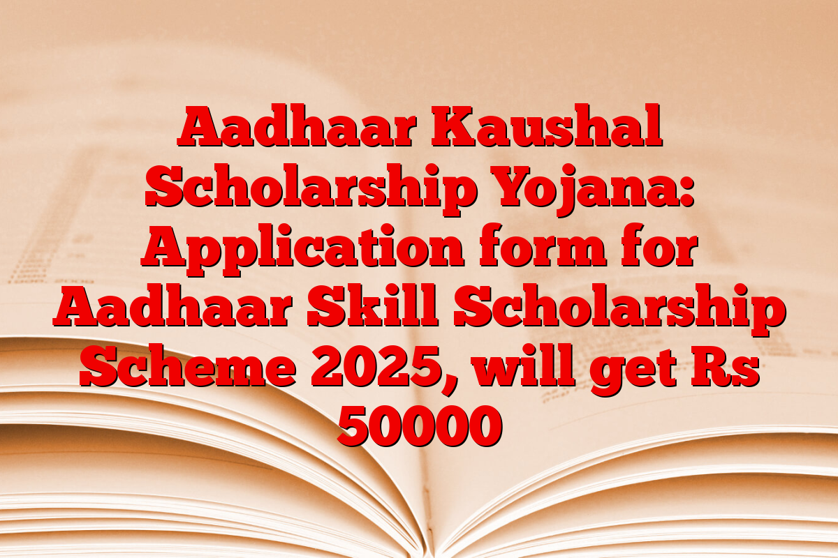 Aadhaar Kaushal Scholarship Yojana: Application form for Aadhaar Skill Scholarship Scheme 2025, will get Rs 50000