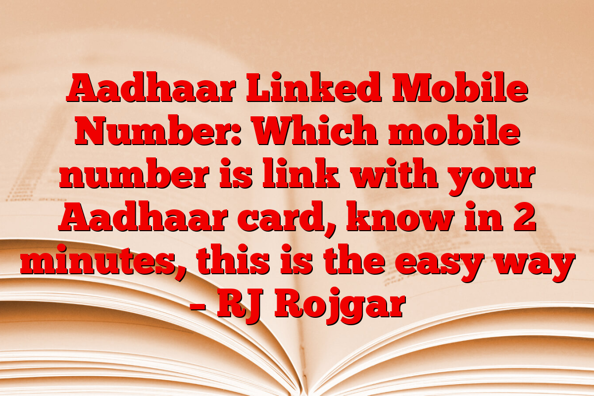Aadhaar Linked Mobile Number: Which mobile number is link with your Aadhaar card, know in 2 minutes, this is the easy way – RJ Rojgar