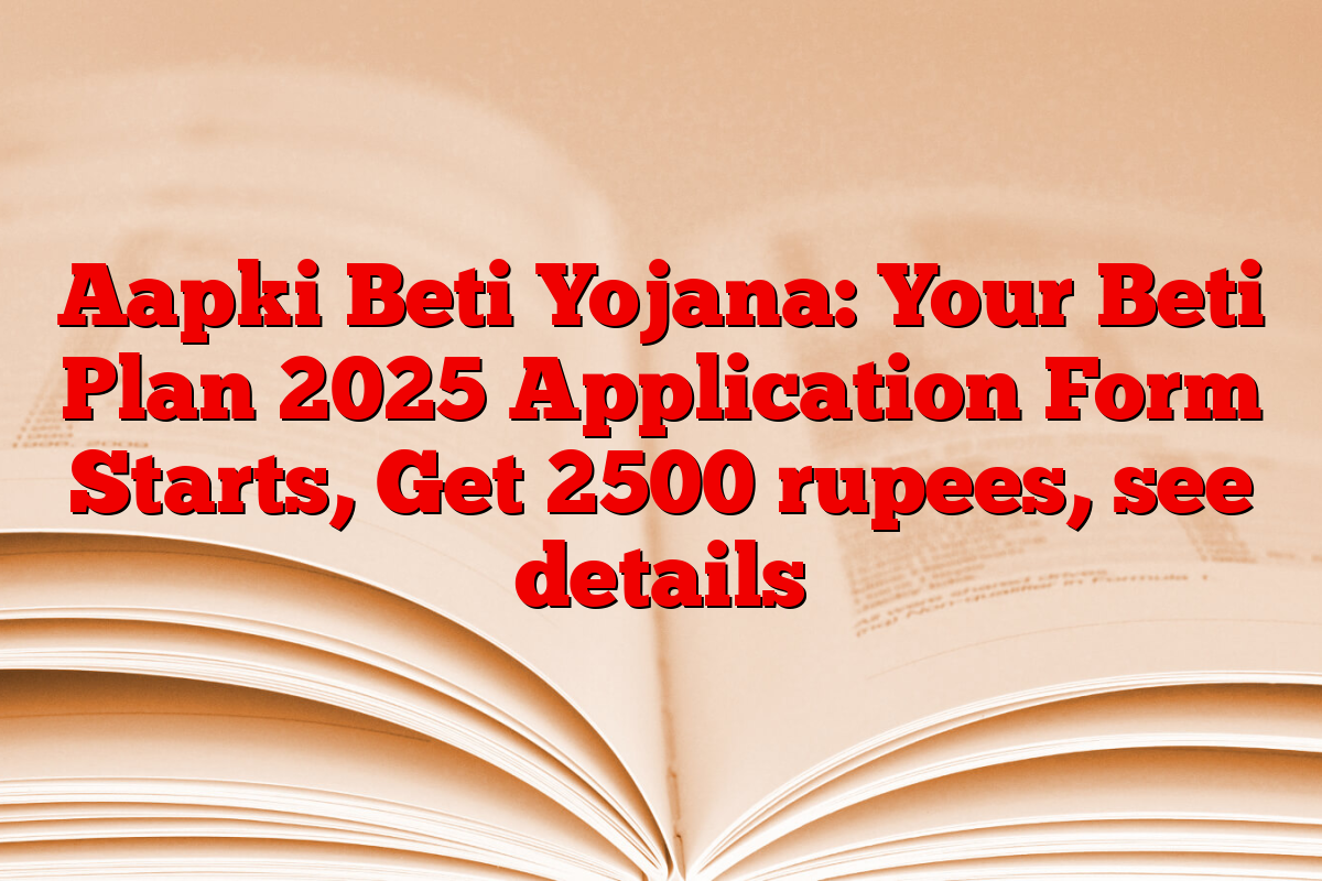 Aapki Beti Yojana: Your Beti Plan 2025 Application Form Starts, Get 2500 rupees, see details