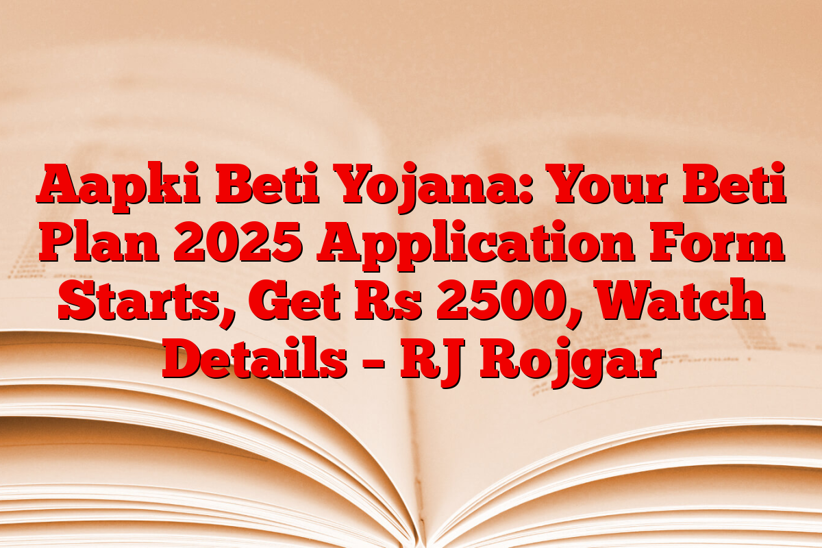 Aapki Beti Yojana: Your Beti Plan 2025 Application Form Starts, Get Rs 2500, Watch Details – RJ Rojgar