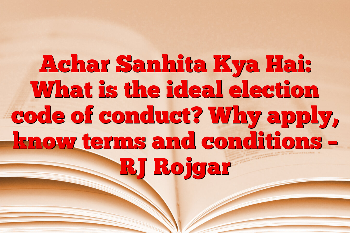 Achar Sanhita Kya Hai: What is the ideal election code of conduct? Why apply, know terms and conditions – RJ Rojgar