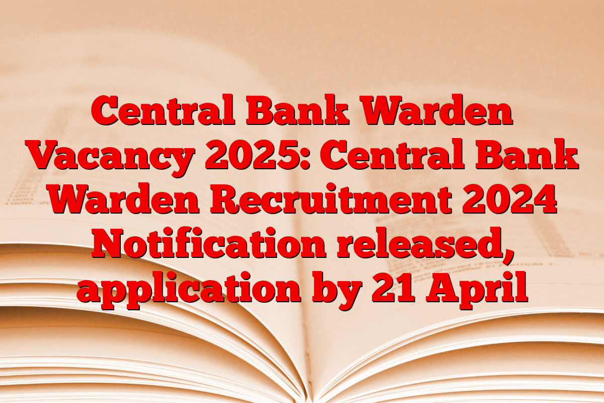 Central Bank Warden Vacancy 2025: Central Bank Warden Recruitment 2024 Notification released, application by 21 April