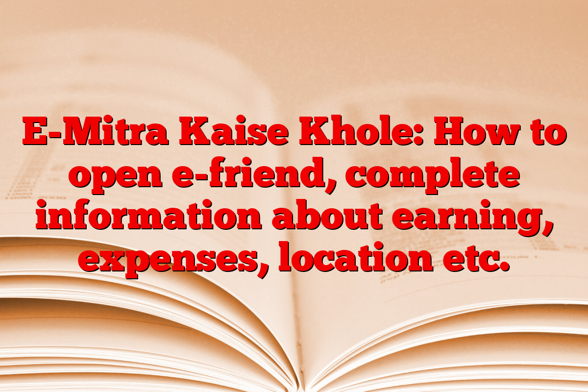 E-Mitra Kaise Khole: How to open e-friend, complete information about earning, expenses, location etc.