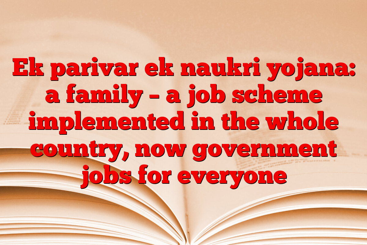 Ek parivar ek naukri yojana: a family – a job scheme implemented in the whole country, now government jobs for everyone