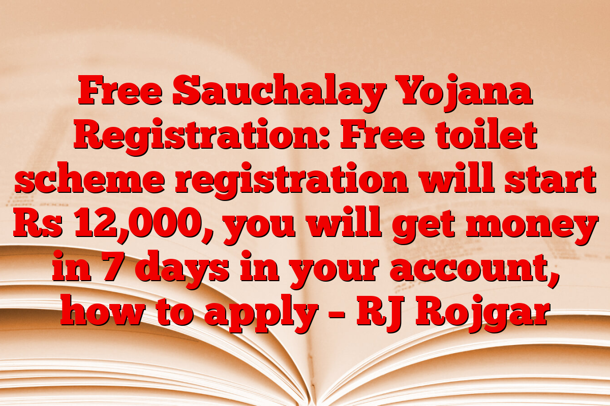 Free Sauchalay Yojana Registration: Free toilet scheme registration will start Rs 12,000, you will get money in 7 days in your account, how to apply – RJ Rojgar
