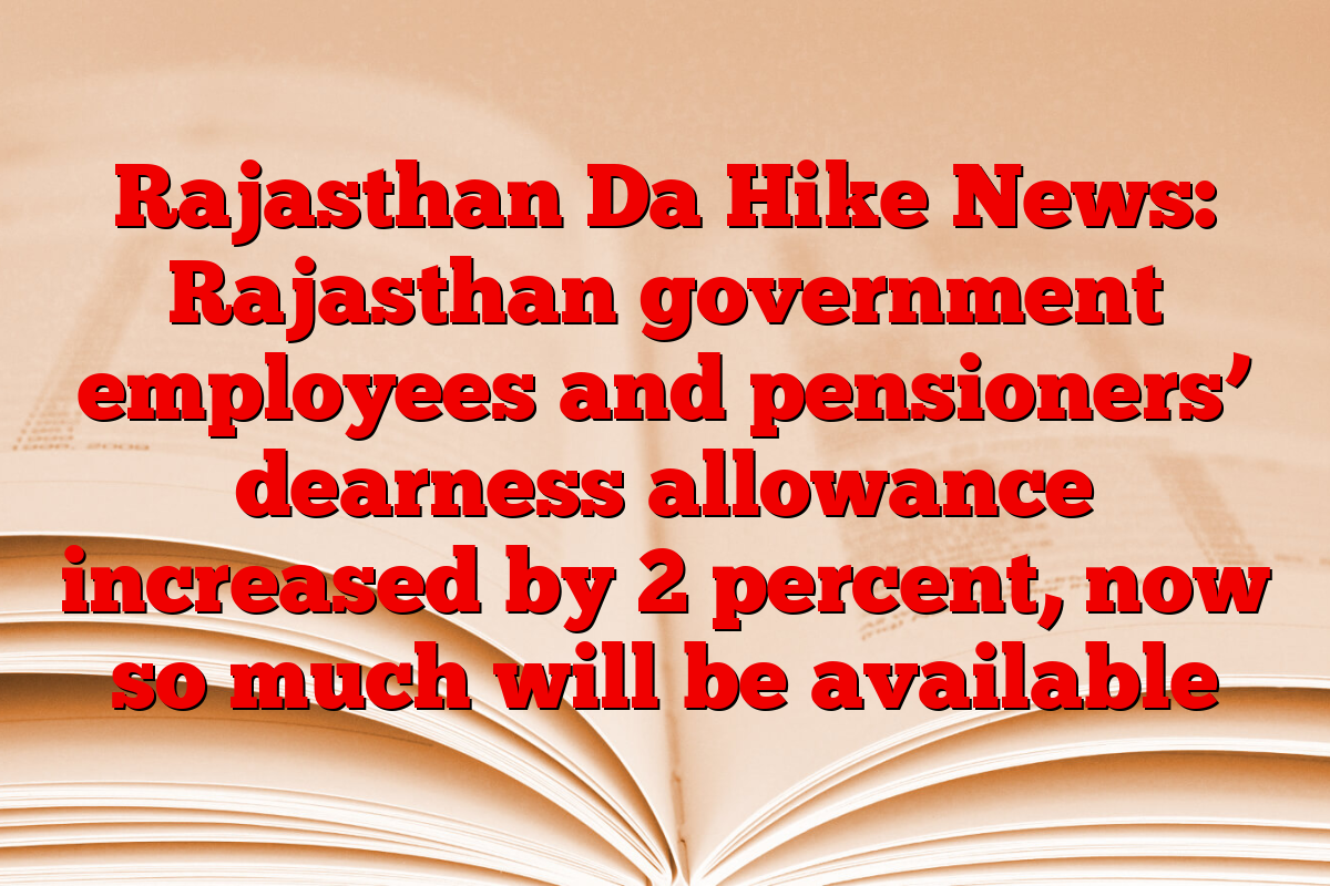 Rajasthan Da Hike News: Rajasthan government employees and pensioners’ dearness allowance increased by 2 percent, now so much will be available