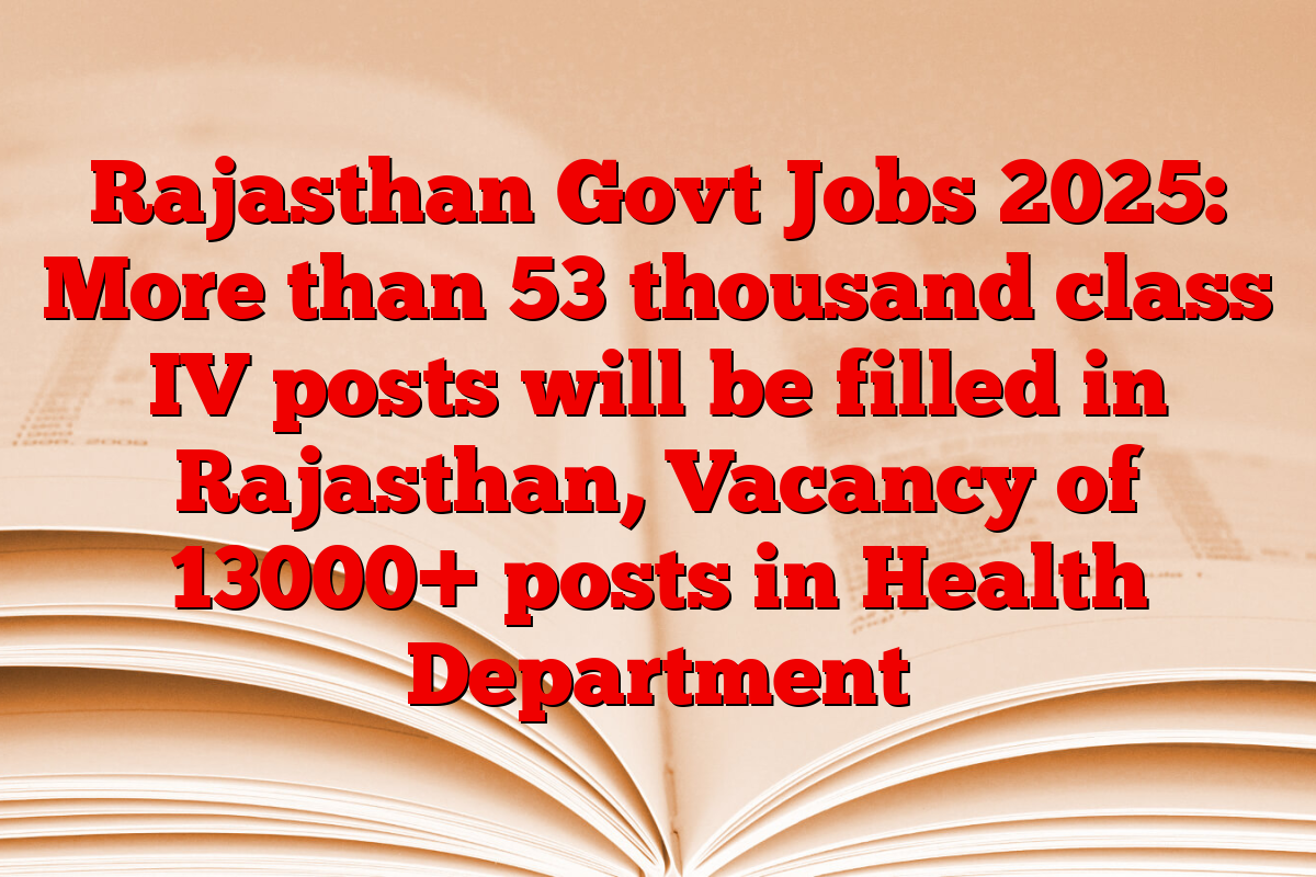 Rajasthan Govt Jobs 2025: More than 53 thousand class IV posts will be filled in Rajasthan, Vacancy of 13000+ posts in Health Department