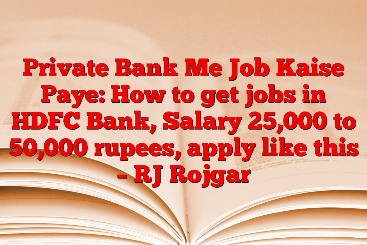Private Bank Me Job Kaise Paye: How to get jobs in HDFC Bank, Salary 25,000 to 50,000 rupees, apply like this – RJ Rojgar